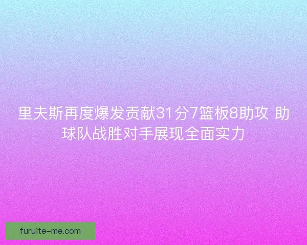 里夫斯再度爆发贡献31分7篮板8助攻 助球队战胜对手展现全面实力