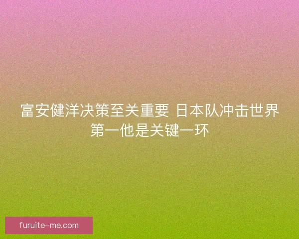 富安健洋决策至关重要 日本队冲击世界第一他是关键一环