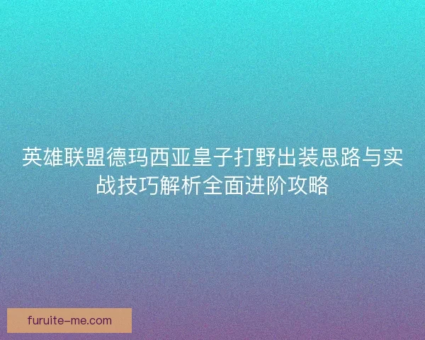 英雄联盟德玛西亚皇子打野出装思路与实战技巧解析全面进阶攻略