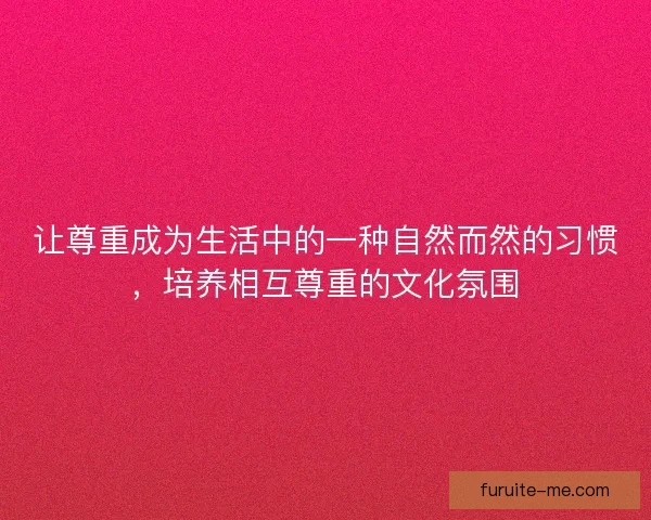 让尊重成为生活中的一种自然而然的习惯，培养相互尊重的文化氛围