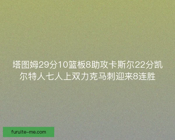 塔图姆29分10篮板8助攻卡斯尔22分凯尔特人七人上双力克马刺迎来8连胜
