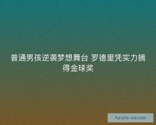 普通男孩逆袭梦想舞台 罗德里凭实力摘得金球奖