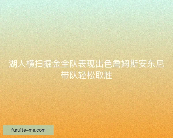 湖人横扫掘金全队表现出色詹姆斯安东尼带队轻松取胜