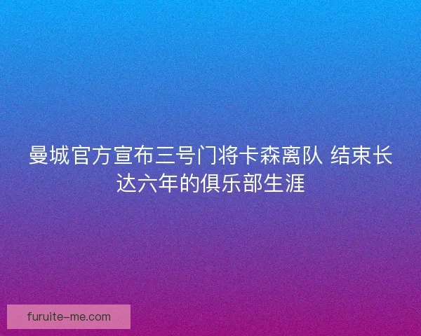 曼城官方宣布三号门将卡森离队 结束长达六年的俱乐部生涯