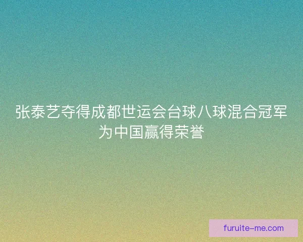 张泰艺夺得成都世运会台球八球混合冠军为中国赢得荣誉