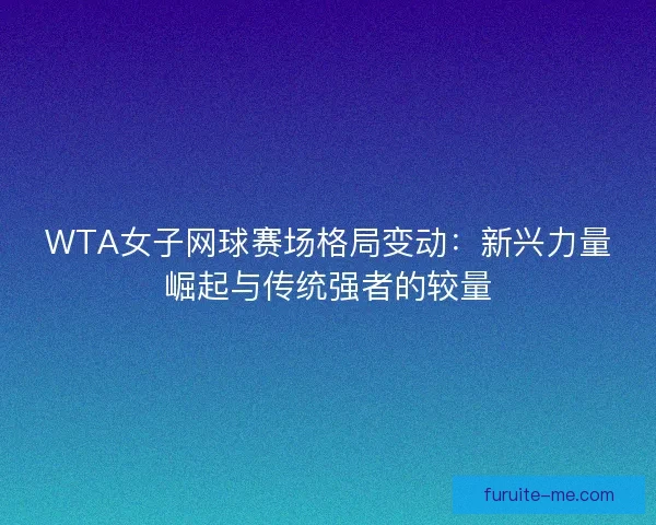 WTA女子网球赛场格局变动：新兴力量崛起与传统强者的较量